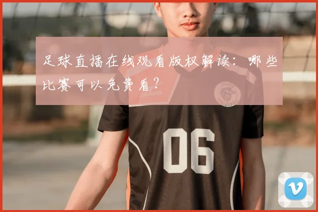 足球直播在线观看版权解读：哪些比赛可以免费看？
