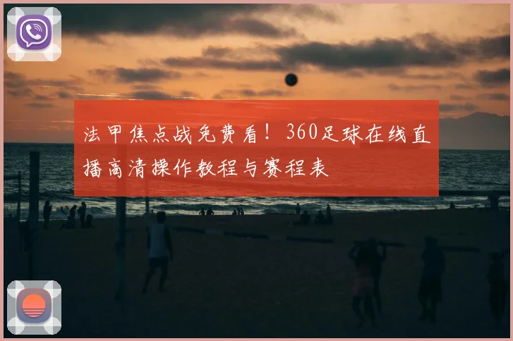 法甲焦点战免费看!360足球在线直播高清操作教程与赛程表