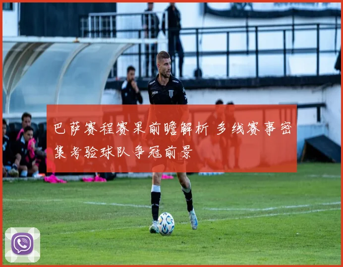 巴萨赛程赛果前瞻解析 多线赛事密集考验球队争冠前景