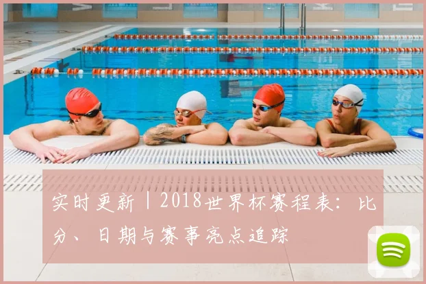 实时更新｜2018世界杯赛程表：比分、日期与赛事亮点追踪