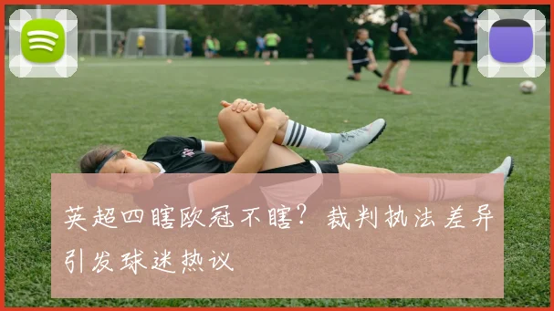 英超四瞎欧冠不瞎？裁判执法差异引发球迷热议