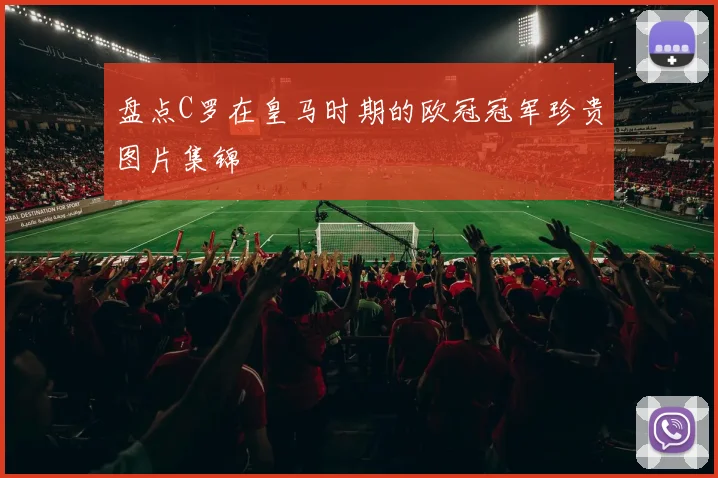 盘点C罗在皇马时期的欧冠冠军珍贵图片集锦