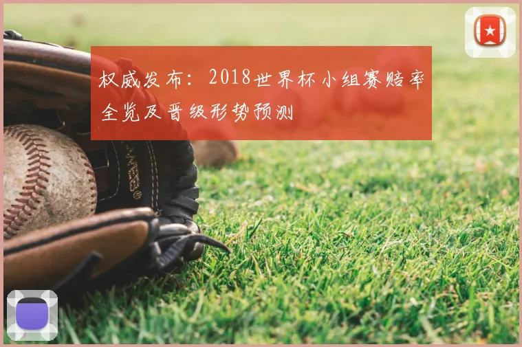 权威发布:2018世界杯小组赛赔率全览及晋级形势预测