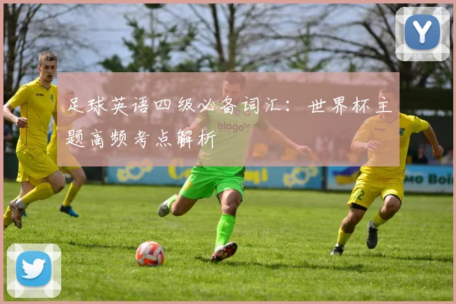 足球英语四级必备词汇:世界杯主题高频考点解析
