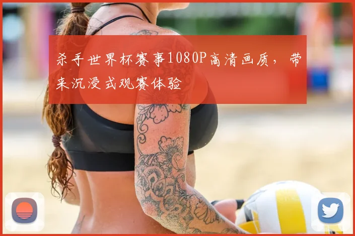 杀手世界杯赛事1080P高清画质,带来沉浸式观赛体验