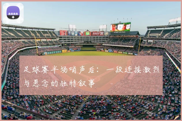 足球赛半场哨声后：一段连接激烈与悬念的独特叙事