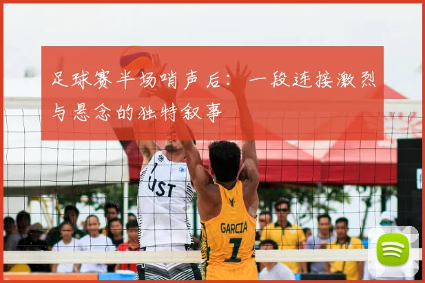 足球赛半场哨声后:一段连接激烈与悬念的独特叙事