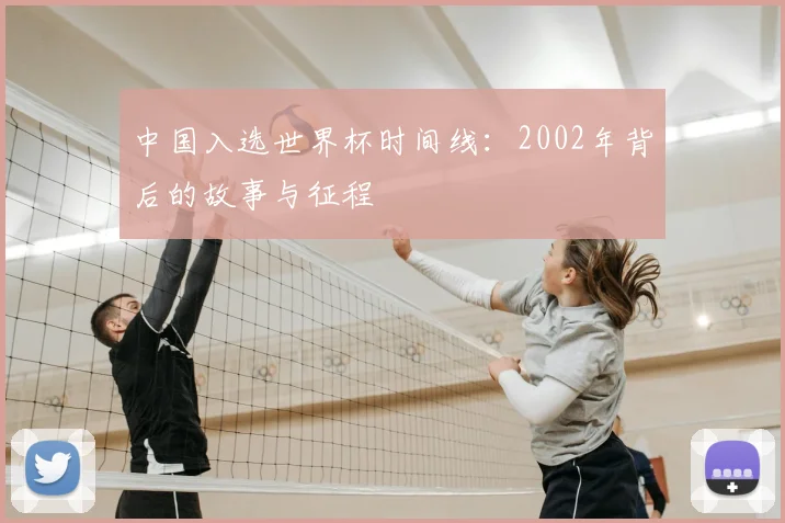 中国入选世界杯时间线：2002年背后的故事与征程
