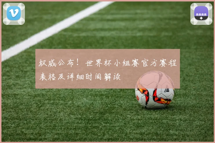 权威公布!世界杯小组赛官方赛程表格及详细时间解读