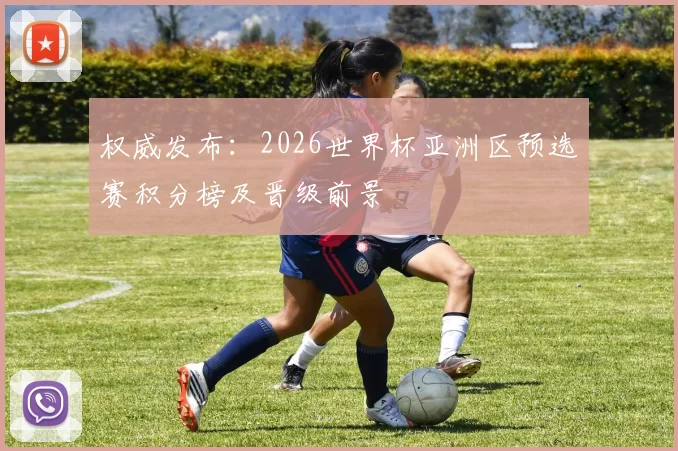 权威发布:2026世界杯亚洲区预选赛积分榜及晋级前景
