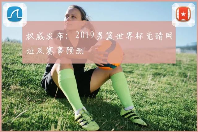 权威发布:2019男篮世界杯竞猜网址及赛事预测