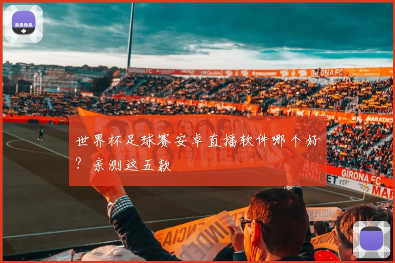 世界杯足球赛安卓直播软件哪个好?亲测这五款