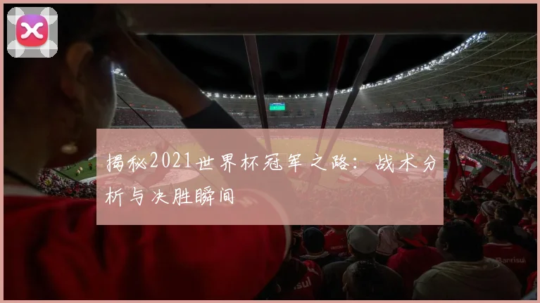 揭秘2021世界杯冠军之路:战术分析与决胜瞬间