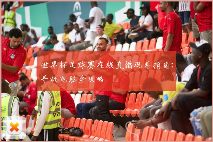 世界杯足球赛在线直播观看指南:手机电脑全攻略