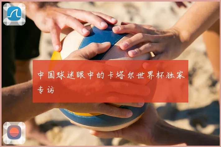 中国球迷眼中的卡塔尔世界杯独家专访